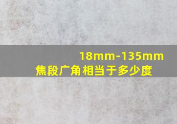 18mm-135mm 焦段广角相当于多少度